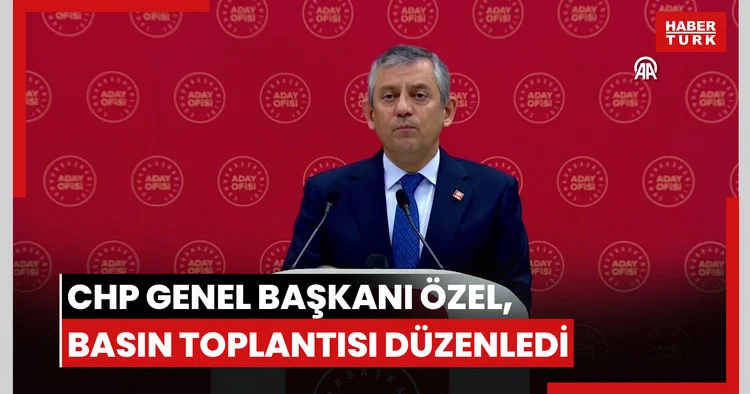 CHP Genel Başkanı Özel, basın toplantısı düzenledi