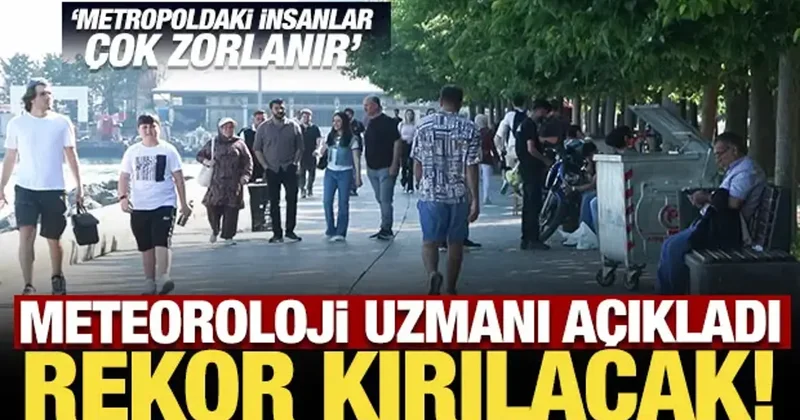 Meteoroloji uzmanı açıkladı: Rekor kırılacak!