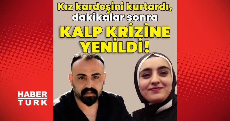Erzurum haberleri: Kız kardeşini kurtardı, dakikalar sonra kalp krizine yenildi! Son dakika haberleri