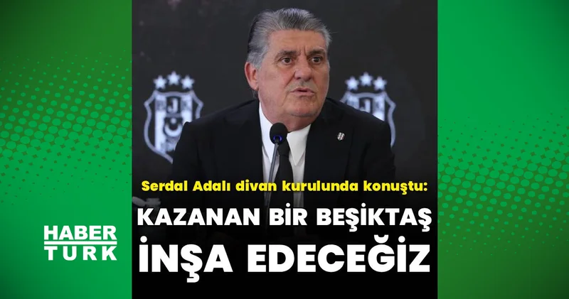 Serdal Adalı: Kazanan bir Beşiktaş inşa edeceğiz