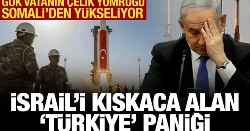 Gök vatanın çelik yumruğu Somali den yükseliyor: İsrail i kıskaca alan Türkiye paniği