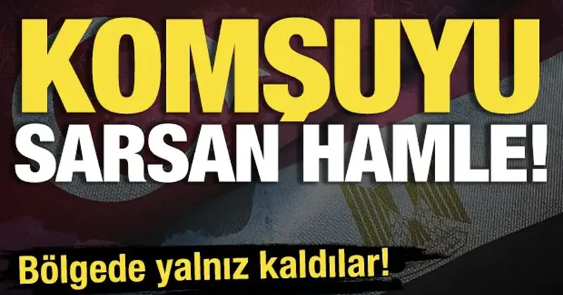 Komşuyu sarsan hamle! Bölgede yalnız kaldılar