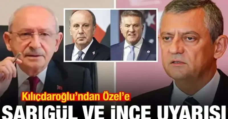Kılıçdaroğlu ndan Özel e Sarıgül ve İnce uyarısı