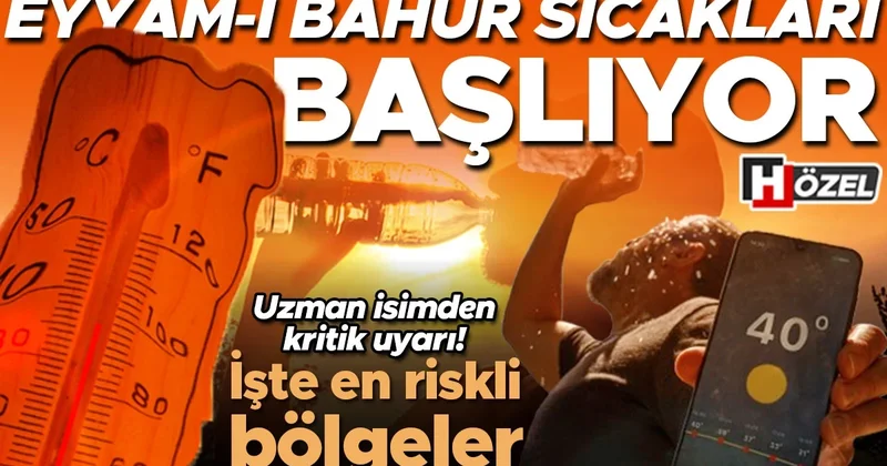 Eyyam bahur sıcakları geliyor! Uzman isimden 40 derece uyarısı... İşte en riskli bölgeler