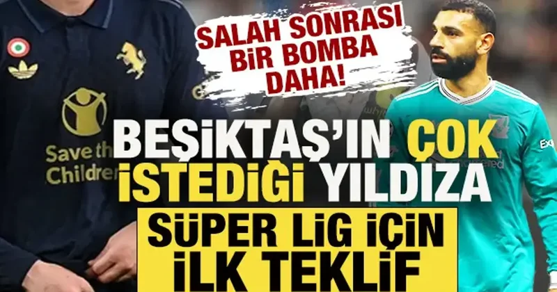 Salah sonrası bir bomba daha! Beşiktaş ın çok istediği yıldıza Süper Lig için ilk teklif
