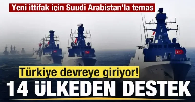 Türkiye devreye giriyor! 14 ülke destek verdi! Yeni ittifak için Suudi Arabistan la temas