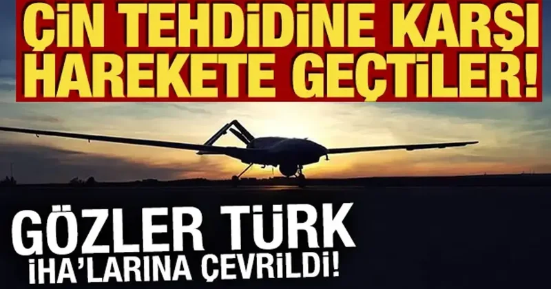 Çin tehdidine karşı harekete geçtiler! Gözler Türk İHA larına çevrildi!