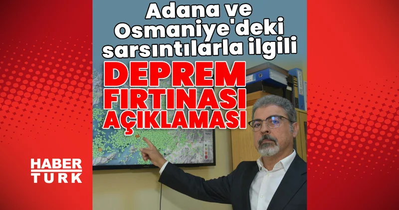 Son dakika: Adana ve Osmaniye deki sarsıntılarla ilgili deprem fırtınası açıklaması Son dakika haberleri