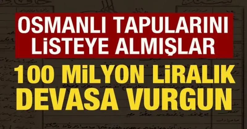 100 milyon liralık vurgun! Osmanlı tapularını listeye almışlar