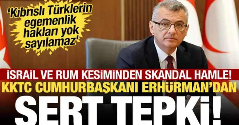 İsrail ve Rum kesiminin skandal hamlesine KKTC Cumhurbaşkanı ndan tepki!