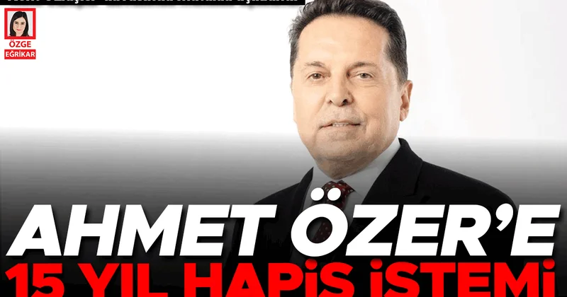 Ahmet Özer’e 15 yıl hapis istemi