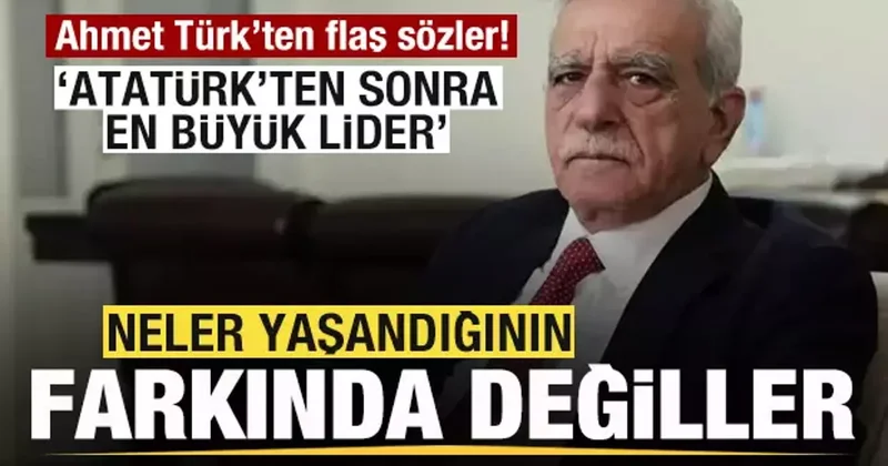 Ahmet Türk: Neler yaşandığının farkında değiller! Atatürk ten sonra en büyük lider