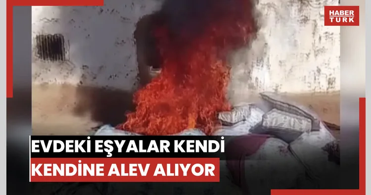 Evdeki eşyalar kendi kendine alev alıyor