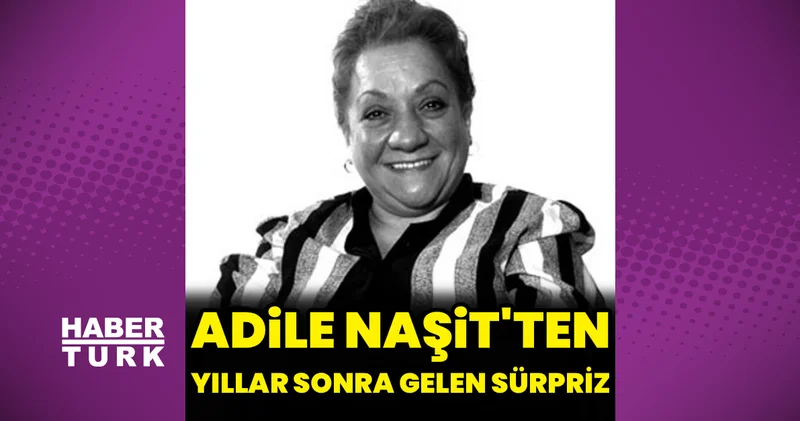Adile Naşit ten yıllar sonra gelen sürpriz