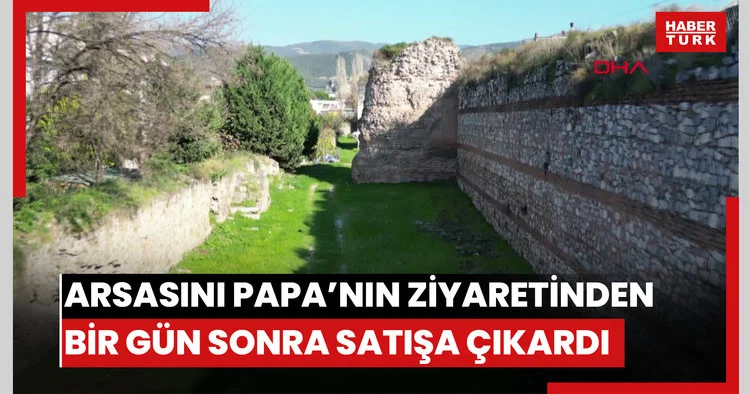 İznik’te tarihi surlar içinde kalan arsasını Papa’nın ziyaretinden bir gün sonra satışa çıkardı