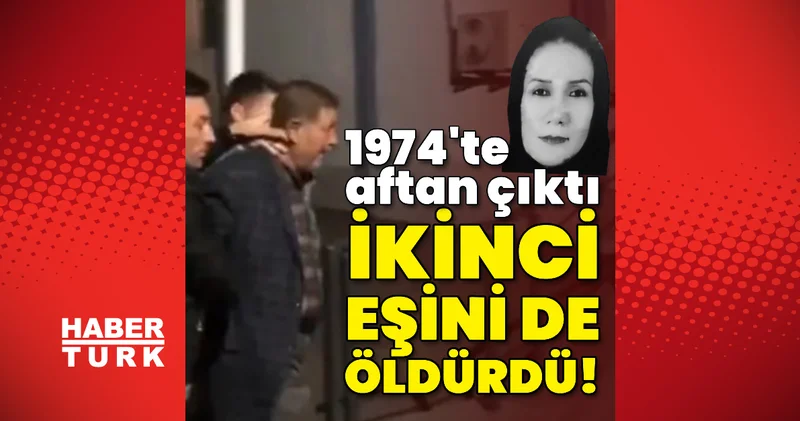 1974 te aftan çıktı, ikinci karısını da öldürdü! Son dakika haberleri