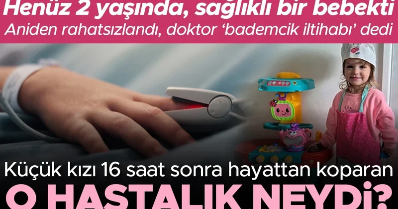 Henüz 2 yaşında, sağlıklı bir bebekti... Aniden rahatsızlandı, doktor bademcik iltihabı dedi Küçük kızı 16 saat sonra hayattan koparan o hastalık neydi?