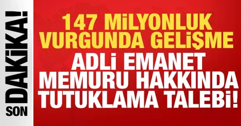 147 milyonluk vurgunda yeni gelişme: Adli emanet memuru hakkında tutuklama talebi!