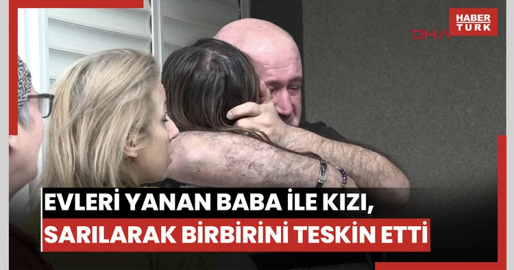 Evleri yanan baba ile kızı, sarılarak birbirini teskin etti