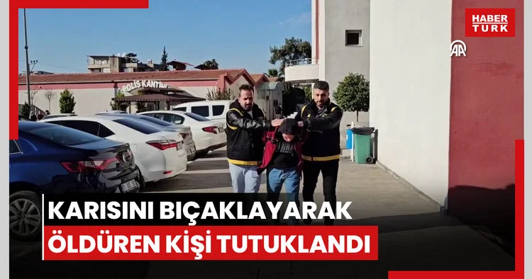 Tartıştığı karısını bıçaklayarak öldüren kişi tutuklandı