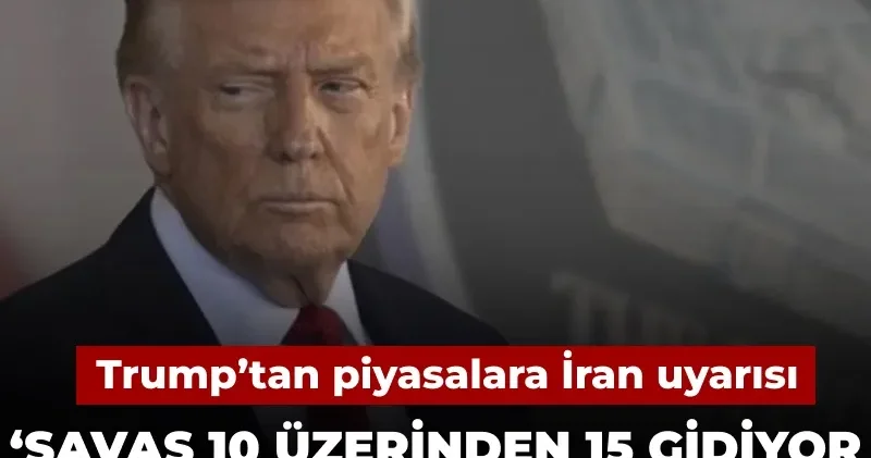 Trump’tan piyasalara İran uyarısı: Savaş 10 üzerinden 15 gidiyor ama ekonomide küçük bir ara olabilir