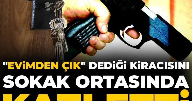 Evimden çık dediği kiracısını sokak ortasında katletti