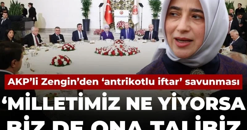 AKP’li Zengin’den antrikotlu iftar savunması: Milletimiz ne yiyorsa ona talibiz vekilleri aşağı çekmeyelim