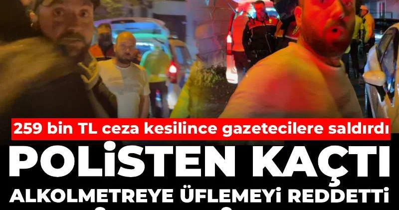 Polisten kaçtı, alkolmetreye üflemeyi reddetti, ehliyetsiz çıktı! 259 bin TL ceza kesilince gazeteciye saldırdı
