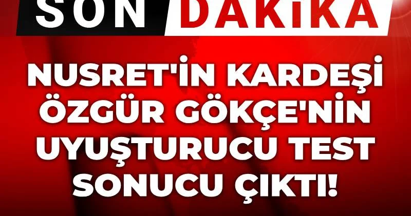 Son dakika Nusret in kardeşi Özgür Gökçe nin uyuşturucu test sonucu çıktı!