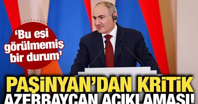 Paşinyan dan kritik Azerbaycan açıklaması! Bu eşi görülmemiş bir durum