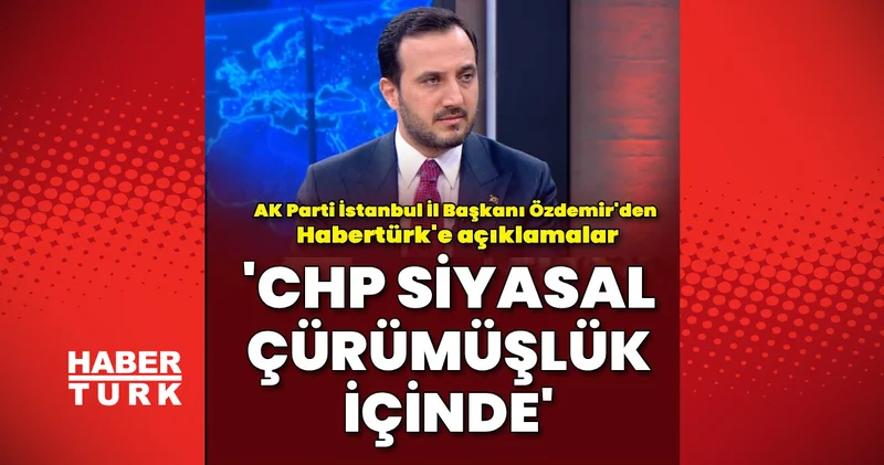AK Parti İstanbul İl Başkanı Abdullah Özmedir den Habertürk e Açıklamalar CHP de siyasal çürüme var