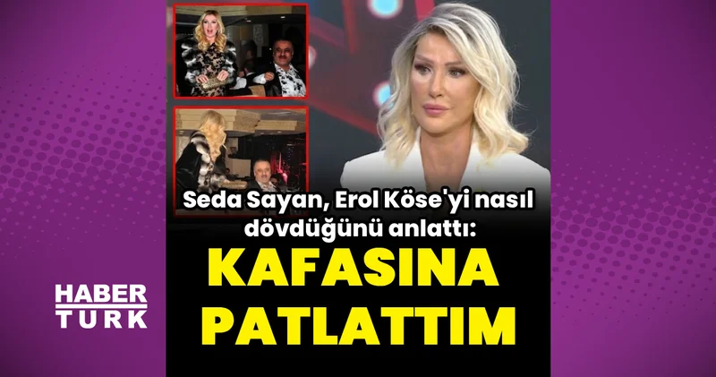 Seda Sayan, Erol Köse yi nasıl dövdüğünü anlattı: Kafasına patlattım Magazin haberleri