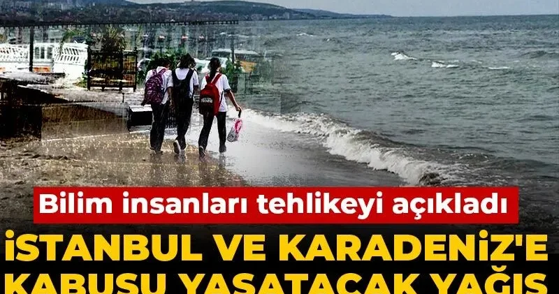 İstanbul ve Karadeniz e kabusu yaşatacak yağış ve sıcaklık uyarısı! Bilim insanları tehlikeyi açıkladı