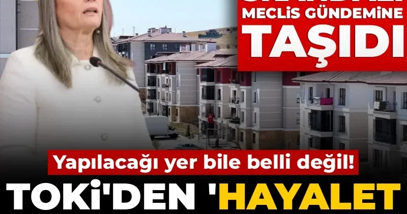 TOKİ den Hayalet konut kurası! CHP li Suiçmez Meclis gündemine taşıdı: Yapılacağı yer bile belli değil
