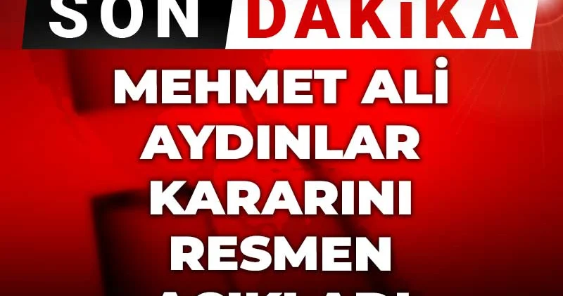Son dakika Mehmet Ali Aydınlar kararını resmen açıkladı