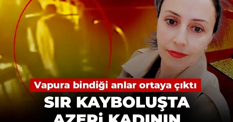 Sır kayboluşta Azeri kadının cansız bedeni bulundu! Vapura bindiği anlar ortaya çıktı