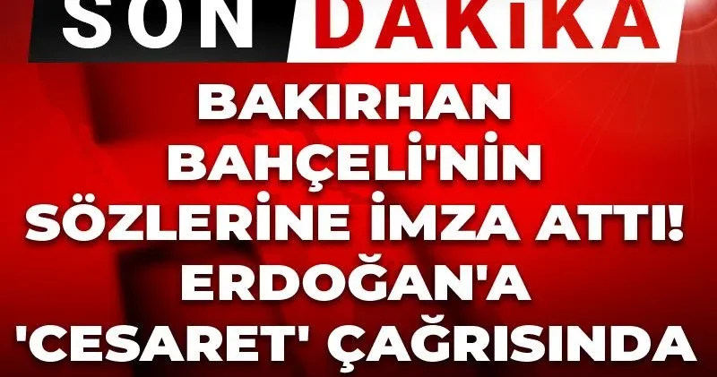 Son Dakika Bakırhan Bahçeli nin sözlerine imza attı Erdoğan a Cesaret çağrısında bulundu