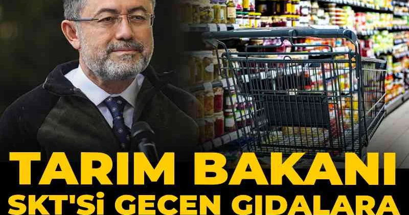 Tarım Bakanı SKT si geçen gıdalara hoşgörülü yaklaştı!
