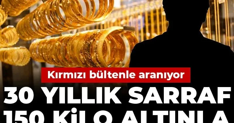 30 yıllık sarraf 150 kilo altınla ortadan kayboldu! Kırmızı bültenle aranıyor
