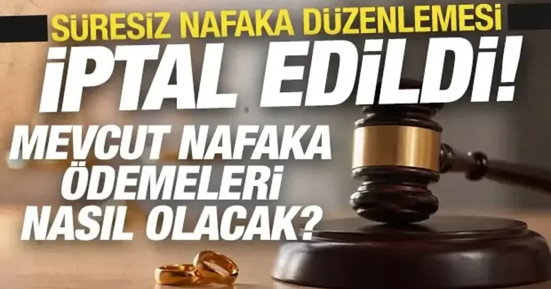 Süresiz nafaka düzenlemesi iptal edildi: Mevcut nafaka ödemeleri nasıl olacak?