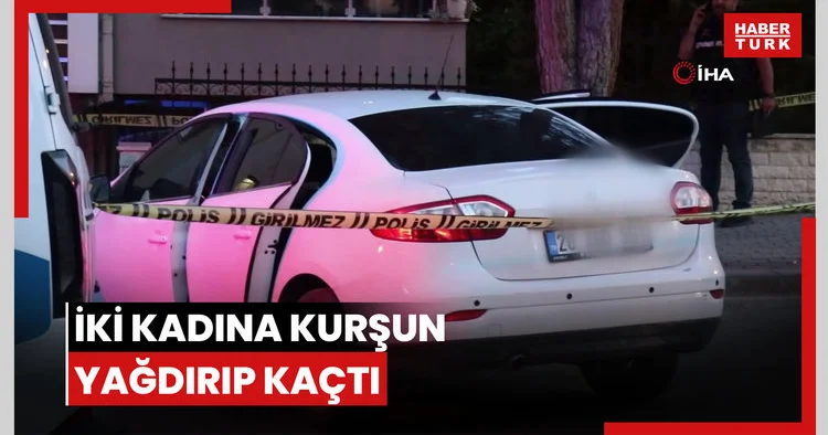 İki kadına kurşun yağdırıp kaçtı