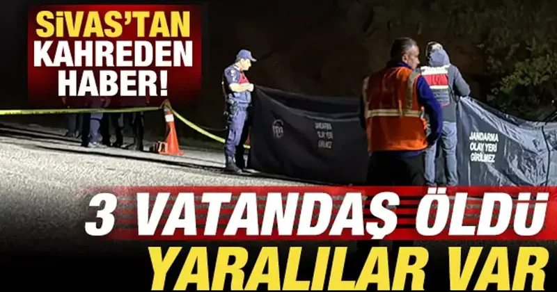 Sivas tan kahreden haber: 3 vatandaş öldü, yaralılar var