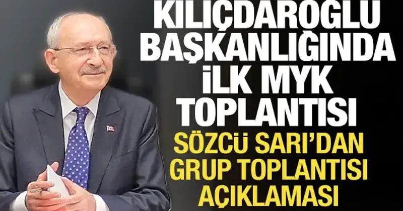 Kılıçdaroğlu başkanlığında ilk MYK toplantısı: Sözcü Sarı dan grup toplantısı açıklaması