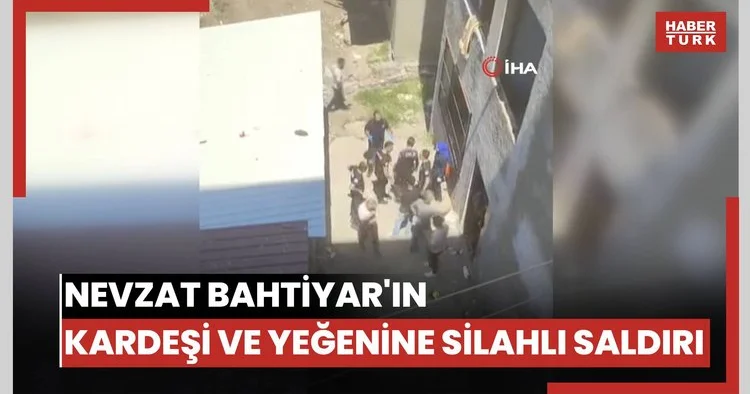 Nevzat Bahtiyar ın kardeşi ve yeğenine silahlı saldırı: 4 yaralı