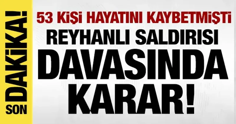 Son dakika: Reyhanlı saldırısı davasında karar açıklandı!