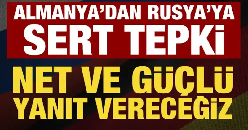 Almanya dan Rusya ya sert tepki: Net ve güçlü yanıt vereceğiz!