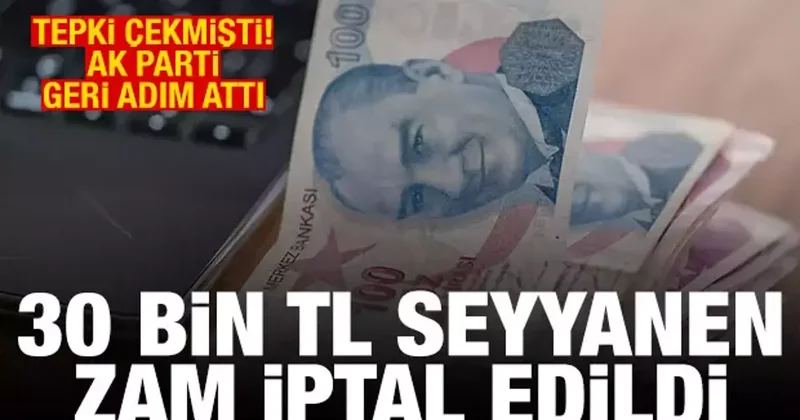 Tepki çekmişti, AK Parti geri adım attı! 30 bin TL seyyanen zam iptal edildi