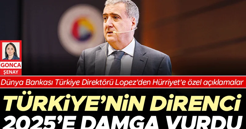 Dünya Bankası Türkiye Direktörü Lopez’den Hürriyet’e özel açıklamalar: Türkiye’nin direnci 2025’e damga vurdu