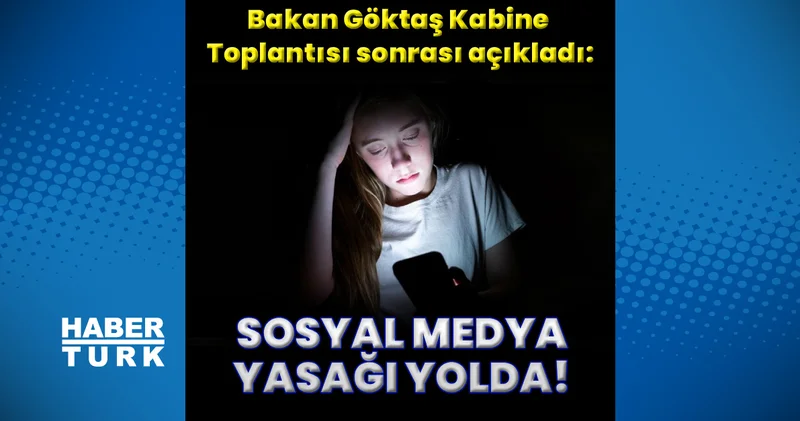 Bakan Göktaş, Kabine Toplantısı sonrası 15 yaş altına sosyal medya yasağı için tarih verdi Teknoloji Haberleri