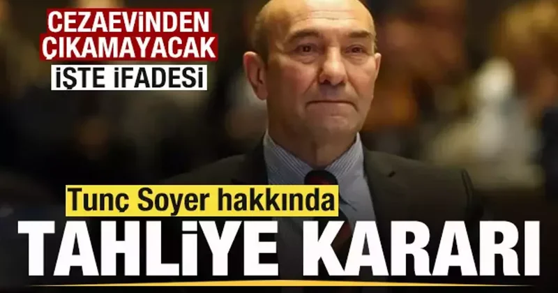 Tunç Soyer hakkında tahliye kararı! Cezaevinden çıkamayacak! İşte ifadesi